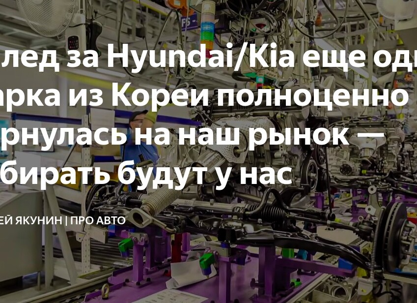 Вслед за Hyundai/Kia еще одна марка из Кореи полноценно вернулась на наш рынок — собирать будут у нас